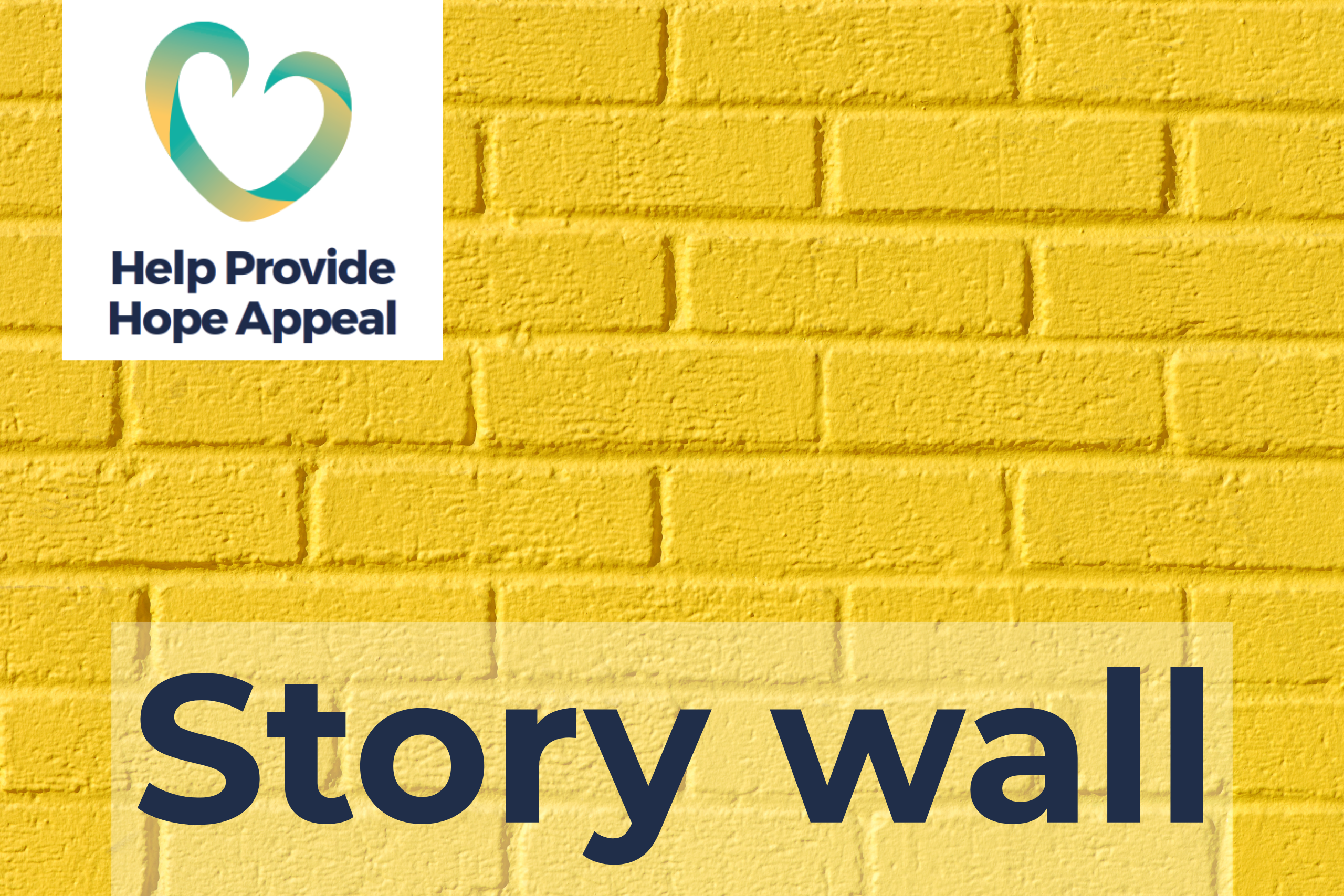 This photo is of a yellow brick wall. At the top left is an overlaying graphic of a stylised heart with 'Help Provide Hope Appeal' written underneath it. At the bottom of the image it says 'Story wall'